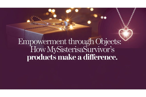 Empowerment Through Objects: How MySisterIsASurvivor's Products Make a Difference
