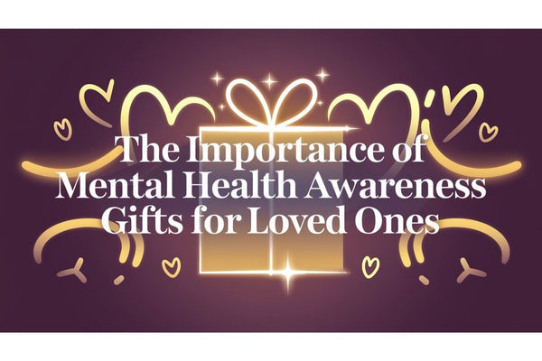 The Importance of Mental Health Awareness Gifts for Loved Ones