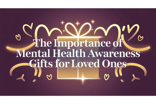 The Importance of Mental Health Awareness Gifts for Loved Ones