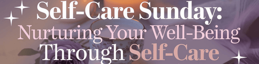 Self-Care Sunday: Nurturing Your Well-Being Through Self-Care - MySisterIsASurvivor