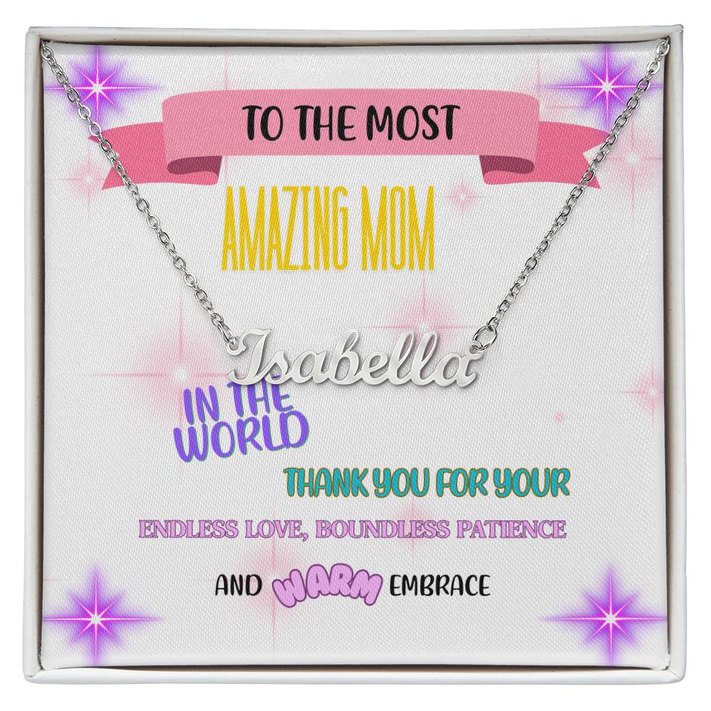 To the most amazing Mom in the world, thank you for your endless love, boundless patience, and warm embrace. - Custom Name Necklace