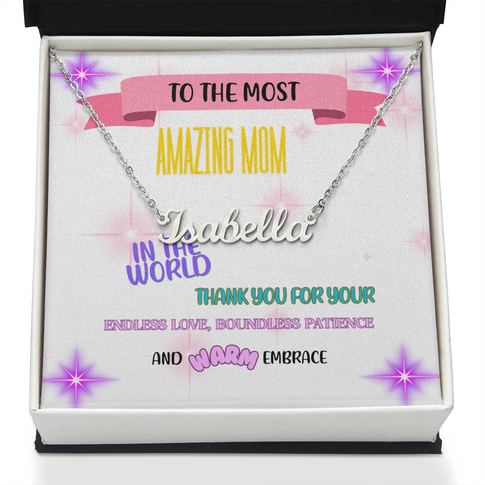 To the most amazing Mom in the world, thank you for your endless love, boundless patience, and warm embrace. - Custom Name Necklace