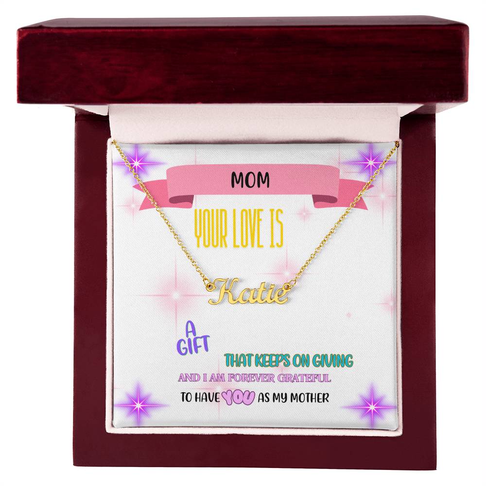Mom, your love is a gift that keeps on giving, and I am forever grateful to have you as my mother. - Custom Name Necklace