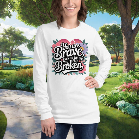You Are Brave, Even On The Days You Feel Broken on Unisex Long Sleeve T-Shirt, survivor support, mental health empowerment tee