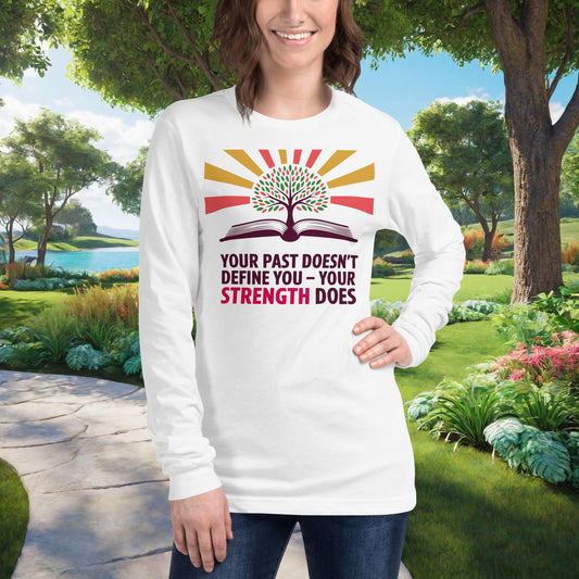 Your Past Doesn't Define You – Your Strength Does on Unisex Long Sleeve T-Shirt, empowerment, recovery, survivor support tee