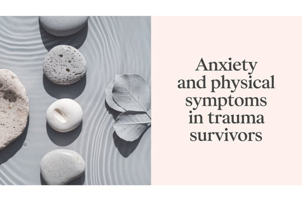 Anxiety and Physical Symptoms in Trauma Survivors - understanding the mind-body connection