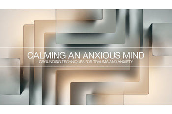 Calming an Anxious Mind: Grounding Techniques for Trauma and Anxiety