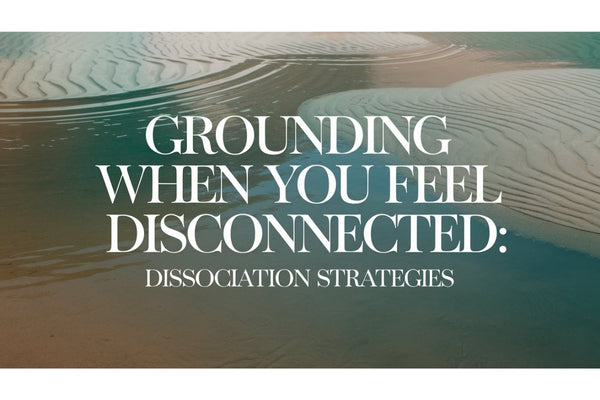 Grounding When You Feel Disconnected: Dissociation Strategies