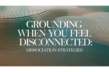 Grounding When You Feel Disconnected: Dissociation Strategies