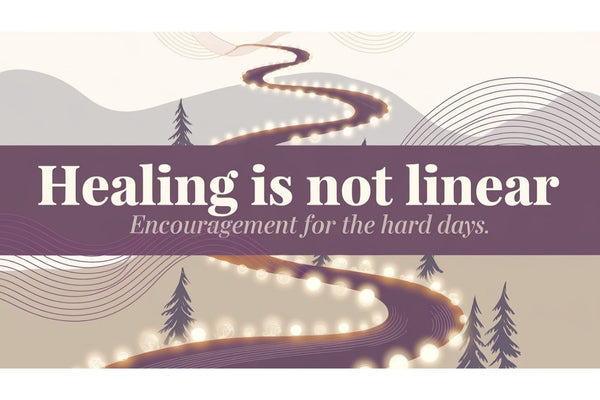 Healing is not linear - encouragement for trauma survivors and those on healing journeys during the hard days