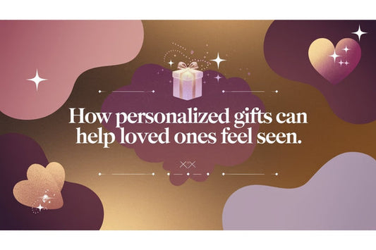 How Personalized Gifts Can Help Loved Ones Feel Seen
