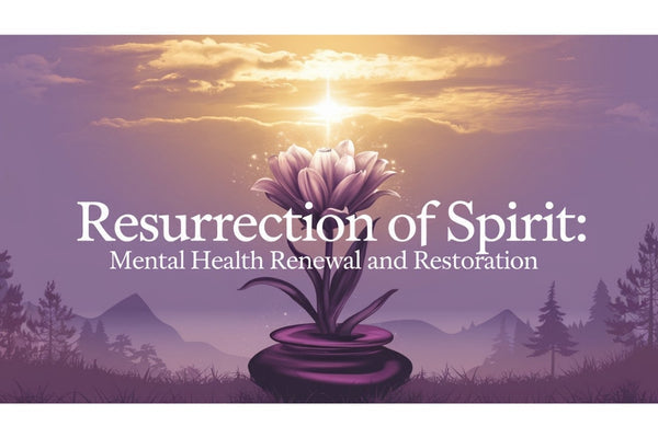 Resurrection of spirit - mental health renewal and restoration for trauma survivors, PTSD, and depression recovery