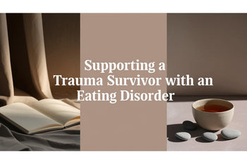 Supporting a Trauma Survivor with an Eating Disorder