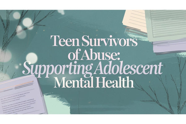 Teen Survivors of Abuse: Supporting Adolescent Mental Health