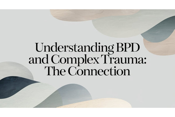 Understanding BPD and Complex Trauma: The Connection