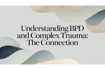 Understanding BPD and Complex Trauma: The Connection
