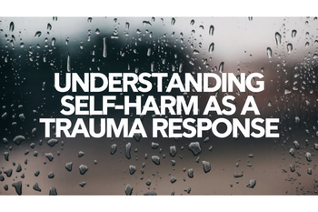 Understanding Self-Harm as a Trauma Response