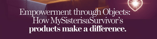 Empowerment Through Objects: How MySisterIsASurvivor's Products Make a Difference - MySisterIsASurvivor