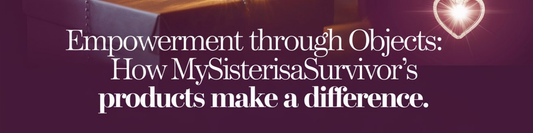 Empowerment Through Objects: How MySisterIsASurvivor's Products Make a Difference