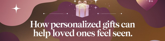 How Personalized Gifts Can Help Loved Ones Feel Seen