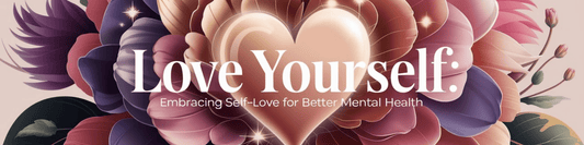 Love Yourself: Embracing Self-Love for Better Mental Health - MySisterIsASurvivor