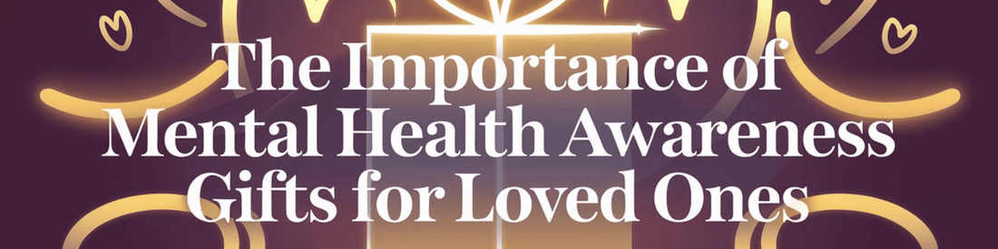 The Importance of Mental Health Awareness Gifts for Loved Ones - MySisterIsASurvivor