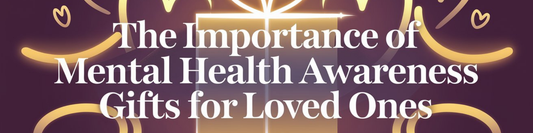 The Importance of Mental Health Awareness Gifts for Loved Ones