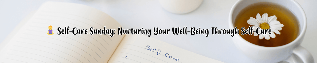 Self-Care Sunday: Nurturing Your Well-Being Through Self-Care