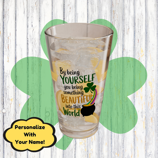By Being Yourself You Bring Something Beautiful Into This World: Personalized St. Patrick's Day Pint Glass - Customizable Name for Happiness and Positivity