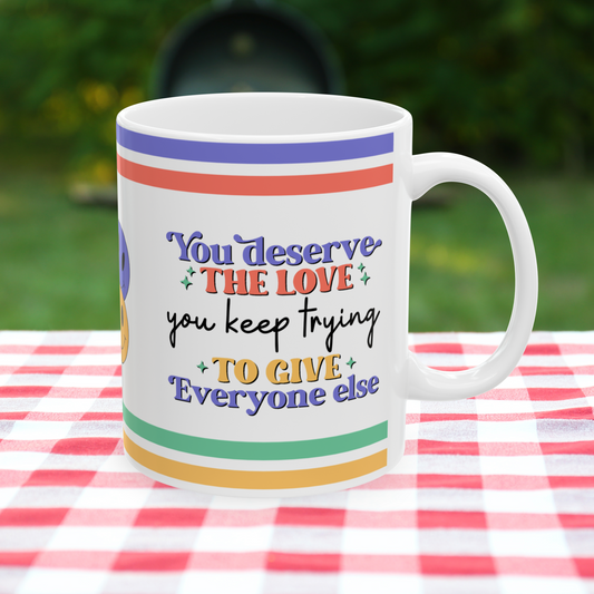 You Deserve The Love You Keep Trying To Give Everyone Else Ceramic Mug, (11oz, 15oz)