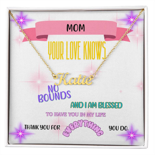 Mom, your love knows no bounds, and I am blessed to have you in my life. Thank you for everything you do. - Custom Name Necklace