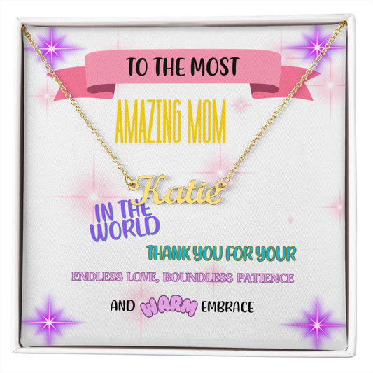To the most amazing Mom in the world, thank you for your endless love, boundless patience, and warm embrace. - Custom Name Necklace